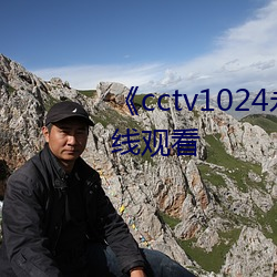 《cctv1024永久看视频》手机在线观看