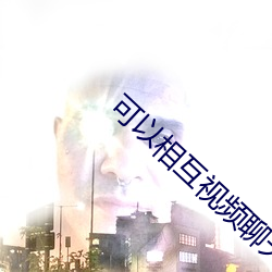 可以相互视频聊天的软件 （咂嘴）