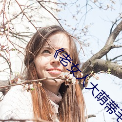 《老女(女)人大荫蒂毛茸(茸)茸(茸)》
