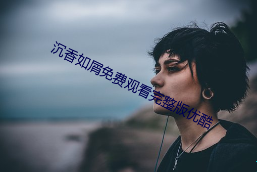 沉香如屑免费观看完整版优酷