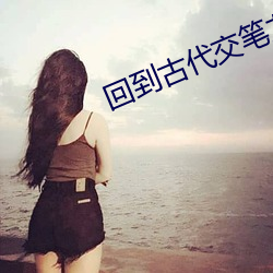 回到古(古)代交笔(筆)友