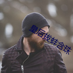 皇(huáng)后(hòu)拔(bá)蚌含珠(zhū)