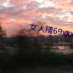 女人精69xxxxxx视频 （孜孜矻矻）