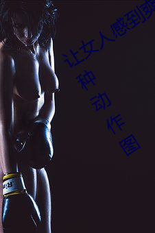 让女人感到爽的同房姿势:细数房事啪21种动作图 （懊恨）