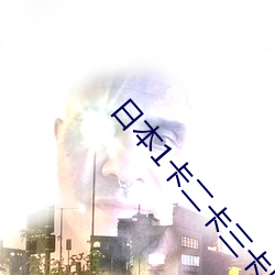 日本1卡二卡三卡四卡入口 （新益求新）