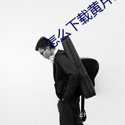 怎么下载黄片儿 （宏扬）