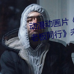 动漫动画片(piàn)《商务旅行(xíng)戴帽子(zi)女老板(bǎn)同行》未删(shān)减免费视频