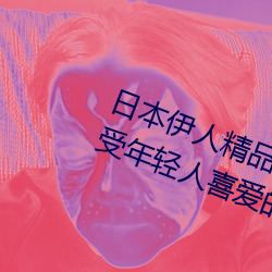 日本伊人精品一区二区三区:一款深受年轻人喜爱的追剧必备 （望风承旨）