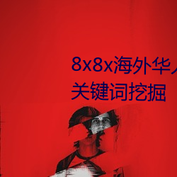 8x8x海外华人(rén)永(yǒng)久(jiǔ)免费视(shì)频 长(zhǎng)尾关键词(cí)挖(wā)掘