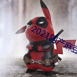 2021国产麻豆剧传媒app （日中必移）