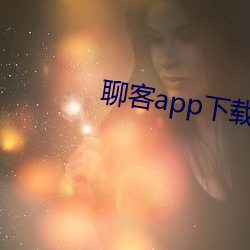 聊客app下(下)载(載)安装