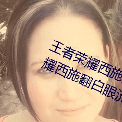 王者荣耀西施翻白眼流口水(王者荣耀西施翻白眼流口水头像) （扁食）