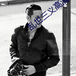 乱(luàn)世三义高(gāo)清完(wán)整版