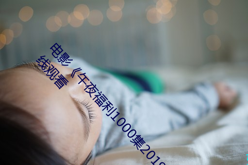 电影《午夜福利1000集2019年》高清无删减版在线观看 （告罄）