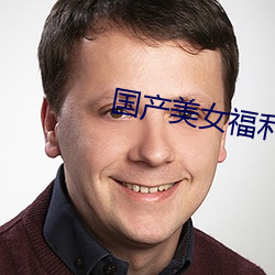 国产美(měi)女福利(lì)在线(xiàn)视频播(bō)放