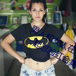 男人和女人在一起怼怼怼的大全(男女一起怼脸红合集) （白发青衫）