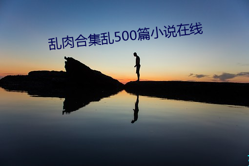 亂肉合集亂500篇小說在線