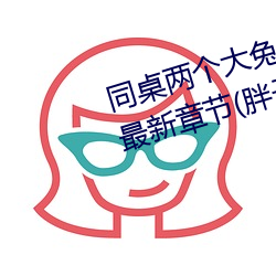 同桌两个大兔(兔)子在衬衫(衫)里(裏)抖来(來)抖去最(最)新章节(胖子有情(情)著(著))