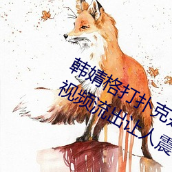 韩婧格打扑克是真的吗 1分30秒(miǎo)12段视频流出让人震惊(jīng)