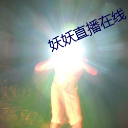 妖(yāo)妖直播在线(xiàn)