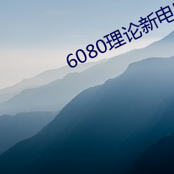 6080理论新影戏院