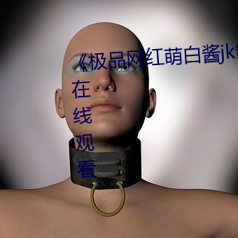 《极品网红萌白酱jk制服揉》免费在线观看