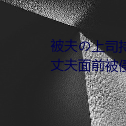 被夫の上司持久侵犯在线播放在丈夫面前被侵犯的人妻 （断发文身）