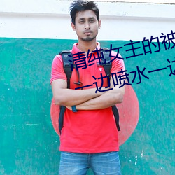 清纯女(女)主(主)的(的)被肏日常(纯肉NP) sB一边(邊)喷水一边(邊)被陌(陌)生(生)人视J (