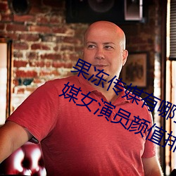果冻传媒有哪些好看的女演员 果冻传媒女演员颜值排名 （辛壬癸甲）