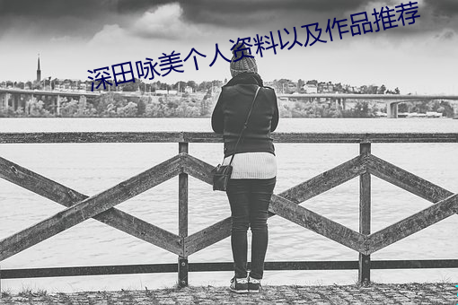 深田咏美个人资料以及作品推荐 （草率）