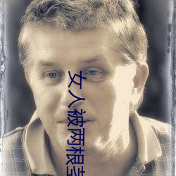 女人被两根茎同时进去图片