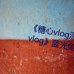《糖心vlog深(深)夜(夜)释放(放)自己视频糖心(心)vlog》蓝光免费(費)观看