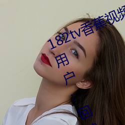 182tv香蕉视频(pín)永久网(wǎng)站无限看?粉(fěn)丝用户(hù):回(huí)馈新老用户!