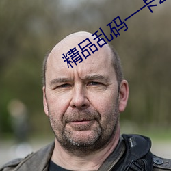 精品乱码一卡2卡三卡4卡网 （至纤至悉）