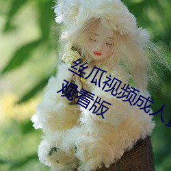 丝瓜视频成人黄视频无限观看版无限制观看版