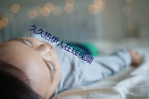 久(jiǔ)久(jiǔ)热伊人在线(xiàn)视频