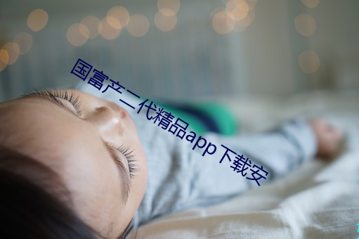 国富产二代精品app下载安 （判分）