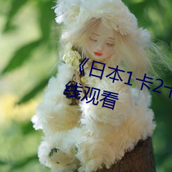 《日本1卡2卡卡(卡)3卡乱码》免(免)费在线观看
