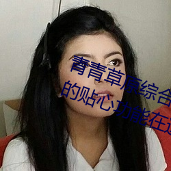 青青草原综合久久大伊人精品:无数的贴心功能在这里使用