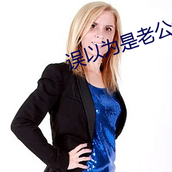 误(wù)以为是(shì)老(lǎo)公全(quán)力配合(hé)小说