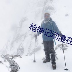 枪神记动漫在线观看 （坚果）