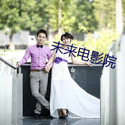 未(wèi)来(lái)电(diàn)影院