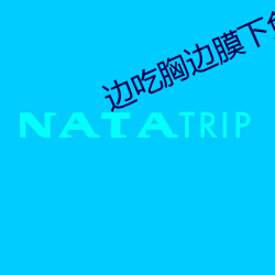 边吃胸边膜下免(miǎn)费观看免下
