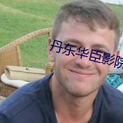 丹东华臣影院 （郁郁葱葱）