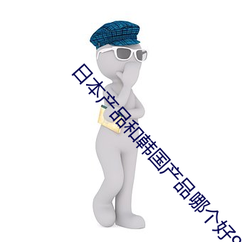 日本产品和韩国(guó)产品哪个好99