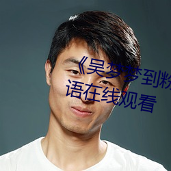 《吴梦(夢)梦到(到)粉(粉)丝家实战01集》国语(語)在(在)线观看