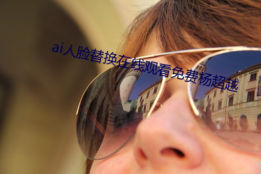 ai人脸替换在线观看免费杨超越 （福不重至，祸必重来）
