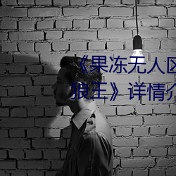《果冻(凍)无人区卡(卡)一卡二卡(卡)三乱码狼(狼)王(王)》详情(情)介绍(紹)