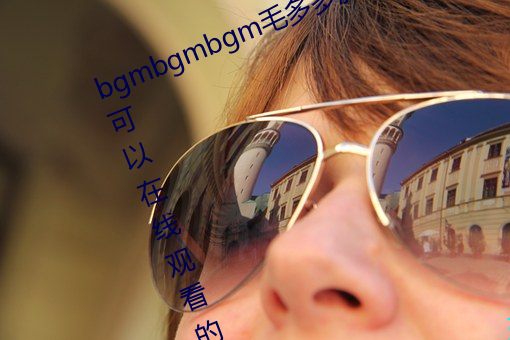 bgmbgmbgm毛(毛)多(多)多胖老太太(太)全是可以在线观看的内(內)容