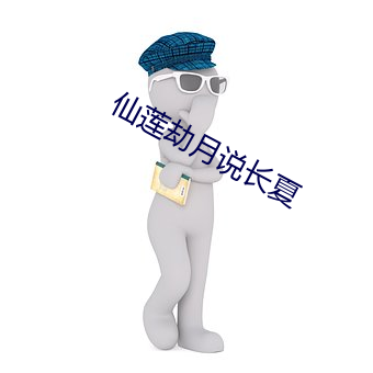仙莲(蓮)劫(劫)月(月)说(說)长夏